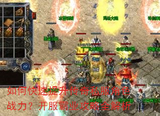 如何快速提升传奇私服角色战力?开服霸业攻略全解析 如何快速提升传奇私服角色战力?开服霸业攻略全解析