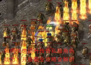 如何快速提升传奇私服角色战力?开服霸业攻略全解析 如何快速提升传奇私服角色战力?开服霸业攻略全解析
