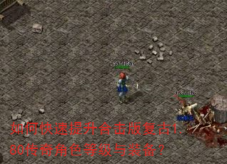 如何快速提升合击版复古1.80传奇角色等级与装备? 如何快速提升合击版复古1.80传奇角色等级与装备?