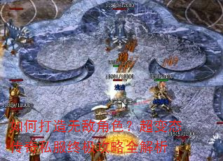如何打造无敌角色?超变态传奇私服终极攻略全解析 如何打造无敌角色?超变态传奇私服终极攻略全解析