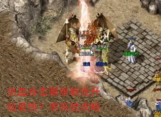 热血合击哪里刷怪升级最快?求高效攻略 热血合击哪里刷怪升级最快?求高效攻略