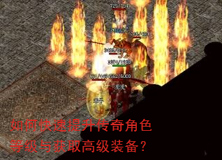 如何快速提升传奇角色等级与获取高级装备? 如何快速提升传奇角色等级与获取高级装备?