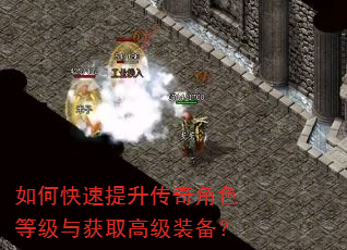 如何快速提升传奇角色等级与获取高级装备? 如何快速提升传奇角色等级与获取高级装备?