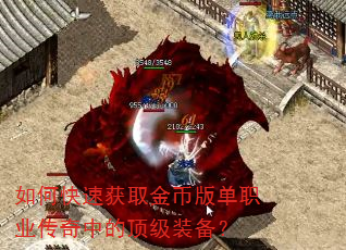 如何快速获取金币版单职业传奇中的顶级装备? 如何快速获取金币版单职业传奇中的顶级装备?