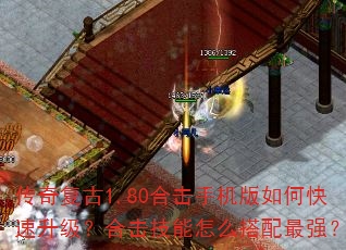 传奇复古1.80合击手机版如何快速升级?合击技能怎么搭配最强? 传奇复古1.80合击手机版如何快速升级?合击技能怎么搭配最强?
