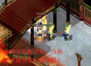 传奇SF找服攻略:当前最火服务器如何选择? 传奇SF找服攻略:当前最火服务器如何选择?