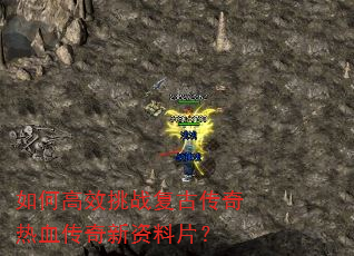 如何高效挑战复古传奇热血传奇新资料片? 如何高效挑战复古传奇热血传奇新资料片?
