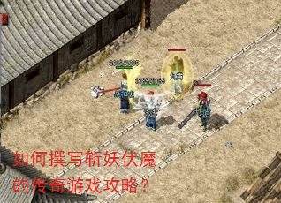 如何撰写斩妖伏魔的传奇游戏攻略? 如何撰写斩妖伏魔的传奇游戏攻略?