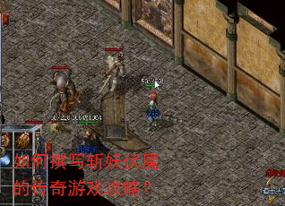 如何撰写斩妖伏魔的传奇游戏攻略? 如何撰写斩妖伏魔的传奇游戏攻略?