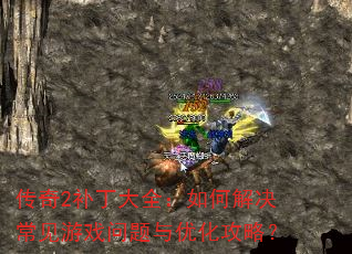 传奇2补丁大全:如何解决常见游戏问题与优化攻略? 传奇2补丁大全:如何解决常见游戏问题与优化攻略?