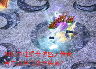 如何快速提升防盛大传奇合击角色等级与装备? 如何快速提升防盛大传奇合击角色等级与装备?