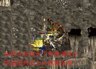 如何在权倾天下传奇游戏中快速提升战力与称霸全服? 如何在权倾天下传奇游戏中快速提升战力与称霸全服?