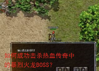 如何成功击杀热血传奇中的暴烈火龙BOSS? 如何成功击杀热血传奇中的暴烈火龙BOSS?