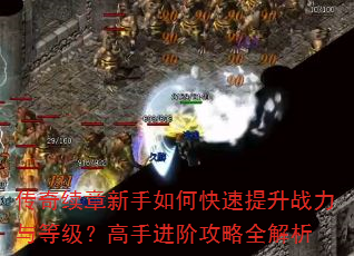 传奇续章新手如何快速提升战力与等级?高手进阶攻略全解析 传奇续章新手如何快速提升战力与等级?高手进阶攻略全解析