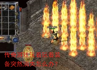 传奇游戏玩着玩着装备突然消失怎么办? 传奇游戏玩着玩着装备突然消失怎么办?