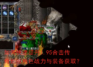 如何快速提升1.95合击传奇新服角色战力与装备获取? 如何快速提升1.95合击传奇新服角色战力与装备获取?