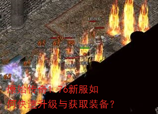 原始传奇1.76新服如何快速升级与获取装备? 原始传奇1.76新服如何快速升级与获取装备?