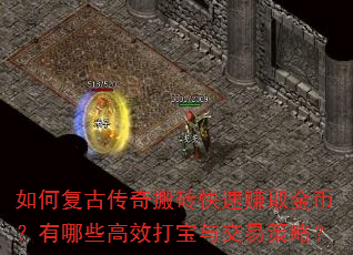 如何复古传奇搬砖快速赚取金币?有哪些高效打宝与交易策略? 如何复古传奇搬砖快速赚取金币?有哪些高效打宝与交易策略?