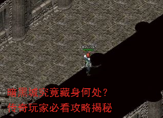 暗黑城究竟藏身何处?传奇玩家必看攻略揭秘 暗黑城究竟藏身何处?传奇玩家必看攻略揭秘