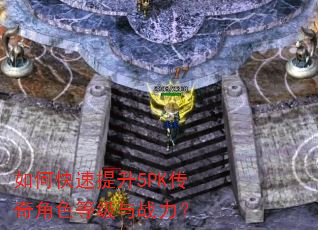 如何快速提升5PK传奇角色等级与战力? 如何快速提升5PK传奇角色等级与战力?
