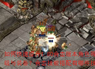 如何快速提升1.80合击版本角色等级与装备?合击技能搭配有哪些技巧? 如何快速提升1.80合击版本角色等级与装备?合击技能搭配有哪些技巧?