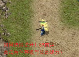 如何快速提升1.85雷霆合击角色等级与装备战力? 如何快速提升1.85雷霆合击角色等级与装备战力?