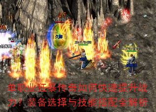 单职业狂暴传奇如何快速提升战力?装备选择与技能搭配全解析 单职业狂暴传奇如何快速提升战力?装备选择与技能搭配全解析