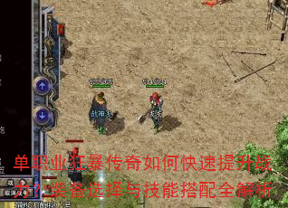 单职业狂暴传奇如何快速提升战力?装备选择与技能搭配全解析 单职业狂暴传奇如何快速提升战力?装备选择与技能搭配全解析
