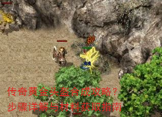 传奇黄金头盔合成攻略?步骤详解与材料获取指南 传奇黄金头盔合成攻略?步骤详解与材料获取指南