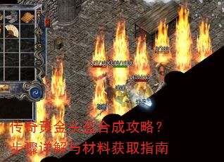 传奇黄金头盔合成攻略?步骤详解与材料获取指南 传奇黄金头盔合成攻略?步骤详解与材料获取指南